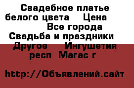 Свадебное платье белого цвета  › Цена ­ 10 000 - Все города Свадьба и праздники » Другое   . Ингушетия респ.,Магас г.